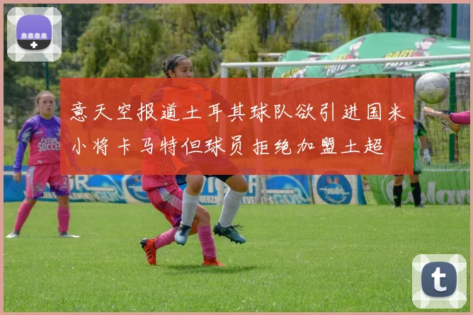 意天空报道土耳其球队欲引进国米小将卡马特但球员拒绝加盟土超